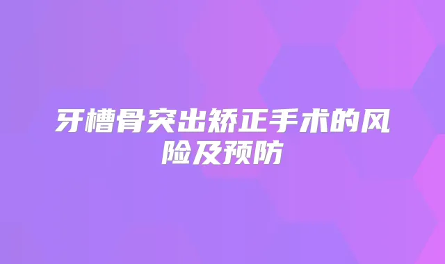 牙槽骨突出矫正手术的风险及预防