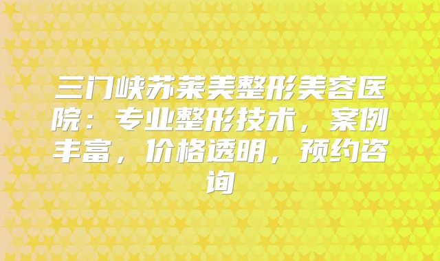 三门峡苏莱美整形美容医院:专业整形技术,案例丰富,价格透明,预约咨询