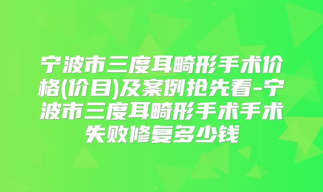 宁波市三度耳畸形手术价格(价目)及案例抢先看-宁波市三度耳畸形手术手术失败修复多少钱