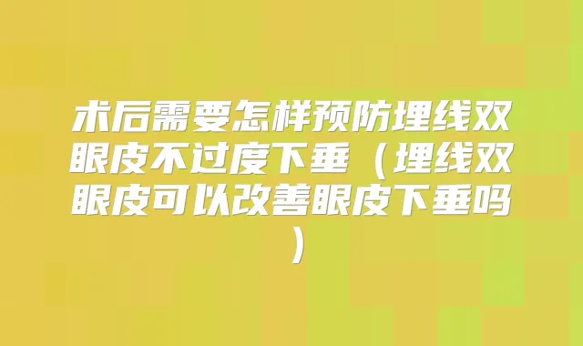 术后需要怎样预防埋线双眼皮不过度下垂（埋线双眼皮可以眼皮下垂吗）
