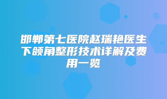 邯郸第七医院赵瑞艳医生下颌角整形技术详解及费用一览