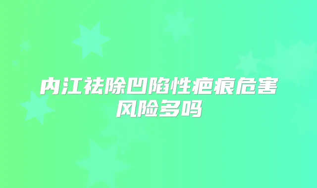 内江祛除凹陷性疤痕危害风险多吗