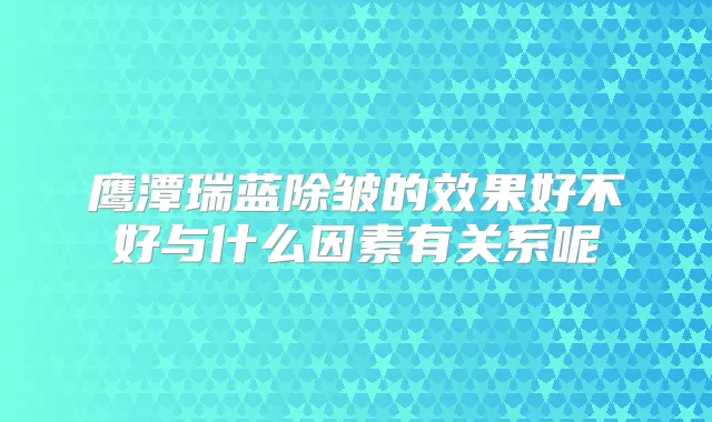 鹰潭瑞蓝除皱的效果好不好与什么因素有关系呢