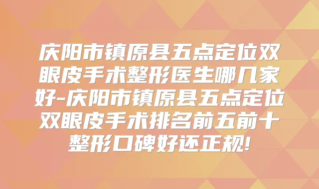 庆阳市镇原县五点定位双眼皮手术整形医生哪几家好-庆阳市镇原县五点定位双眼皮手术排名前五前十整形口碑好还正规!