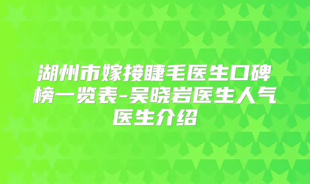 湖州市嫁接睫毛医生口碑榜一览表-吴晓岩医生人气医生介绍