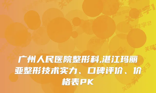 广州人民医院整形科,湛江玛丽亚整形技术实力、口碑评价、价格表PK