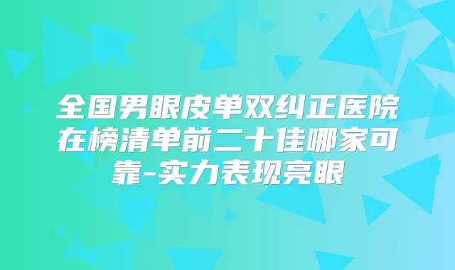全国男眼皮单双纠正医院在榜清单前二十佳哪家可靠-实力表现亮眼