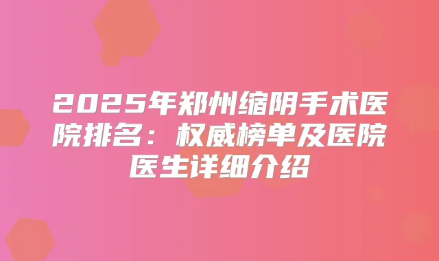 2025年郑州缩阴手术医院排名:榜单及医院医生详细介绍