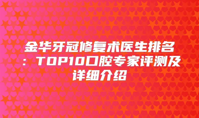 金华牙冠修复术医生排名:TOP10口腔专家评测及详细介绍
