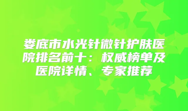 娄底市水光针微针护肤医院排名前十：榜单及医院详情、专家推荐