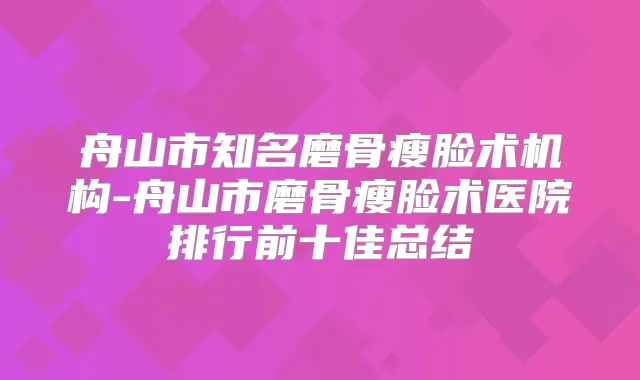舟山市知名磨骨瘦脸术机构-舟山市磨骨瘦脸术医院排行前十佳总结