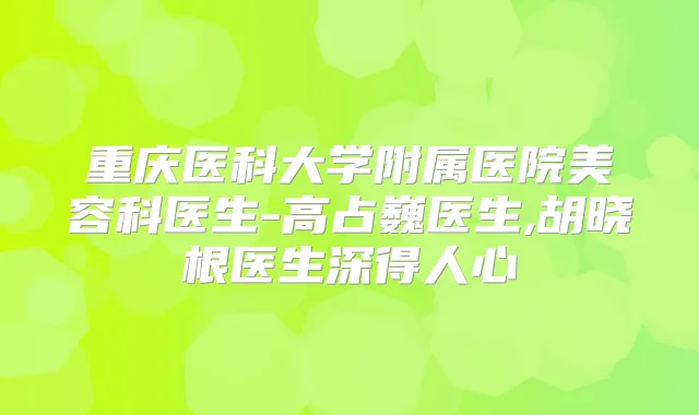 重庆医科大学附属医院美容科医生-高占巍医生,胡晓根医生深得人心