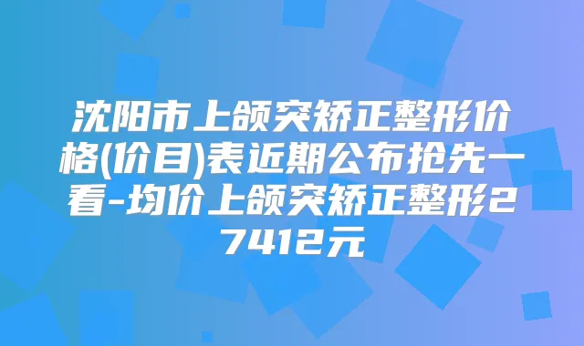 沈阳市上颌突矫正整形价格(价目)表近期公布抢先一看-均价上颌突矫正整形27412元