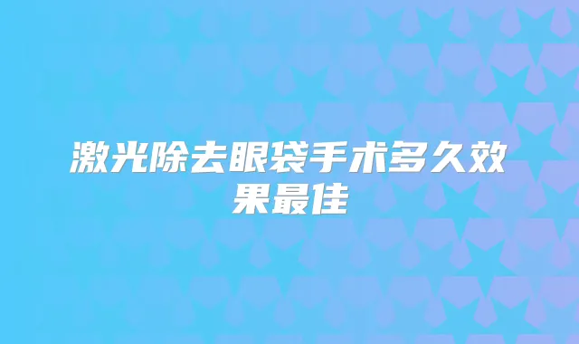 激光除去眼袋手术多久效果佳