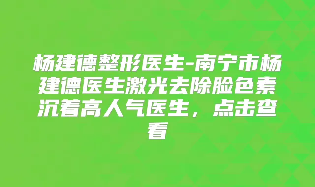 杨建德整形医生-南宁市杨建德医生激光去除脸色素沉着高人气医生,点击查看
