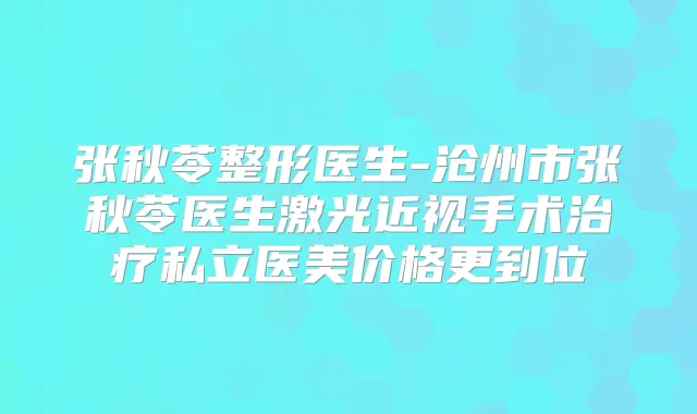 张秋苓整形医生-沧州市张秋苓医生激光近视手术私立医美价格更到位