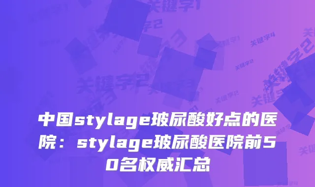 中国stylage玻尿酸好点的医院:stylage玻尿酸医院前50名汇总