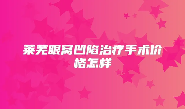 莱芜眼窝凹陷手术价格怎样