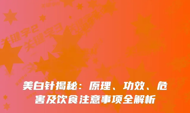 美白针揭秘:原理、功效、危害及饮食注意事项全解析