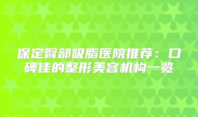 保定臀部吸脂医院推荐:口碑佳的整形美容机构一览