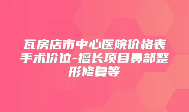 瓦房店市中心医院价格表手术价位-擅长项目鼻部整形修复等