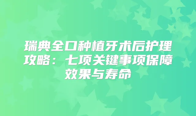 瑞典全口种植牙术后护理攻略:七项关键事项保障效果与寿命