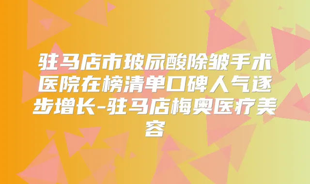 驻马店市玻尿酸除皱手术医院在榜清单口碑人气逐步增长-驻马店梅奥医疗美容