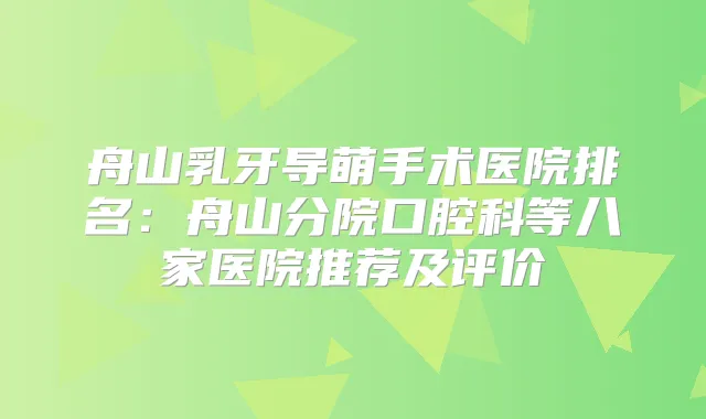 舟山乳牙导萌手术医院排名：舟山分院口腔科等八家医院推荐及评价