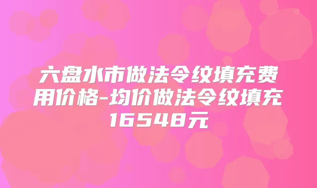 六盘水市做法令纹填充费用价格-均价做法令纹填充16548元