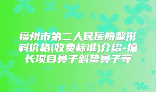 福州市第二人民医院整形科价格(收费标准)介绍-擅长项目鼻子斜垫鼻子等