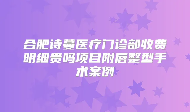合肥诗蔓医疗门诊部收费明细贵吗项目附唇整型手术案例