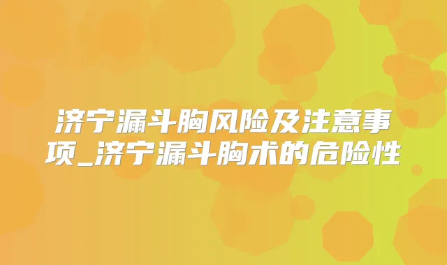 济宁漏斗胸风险及注意事项_济宁漏斗胸术的危险性