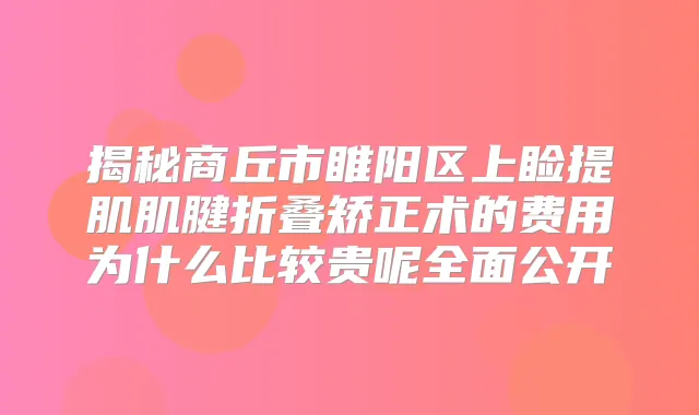 揭秘商丘市睢阳区上睑提肌肌腱折叠矫正术的费用为什么比较贵呢全面公开