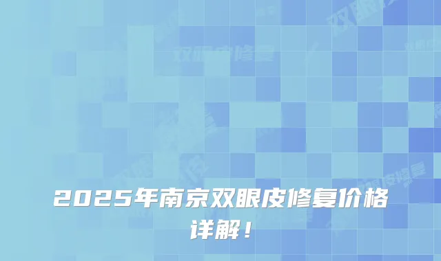 2025年南京双眼皮修复价格详解！