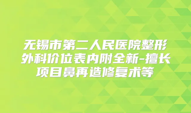 无锡市第二人民医院整形外科价位表内附全新-擅长项目鼻再造修复术等