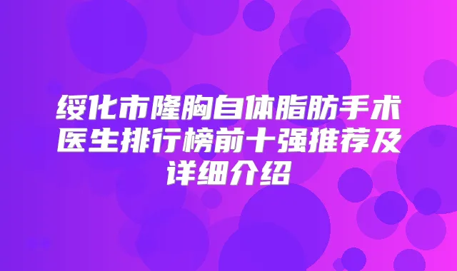 绥化市隆胸自体脂肪手术医生排行榜前十强推荐及详细介绍