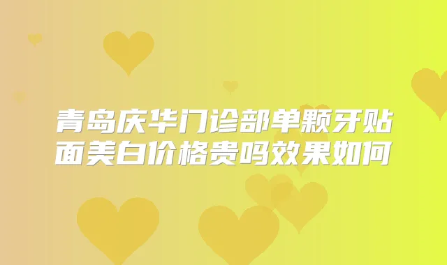 青岛庆华门诊部单颗牙贴面美白价格贵吗效果如何
