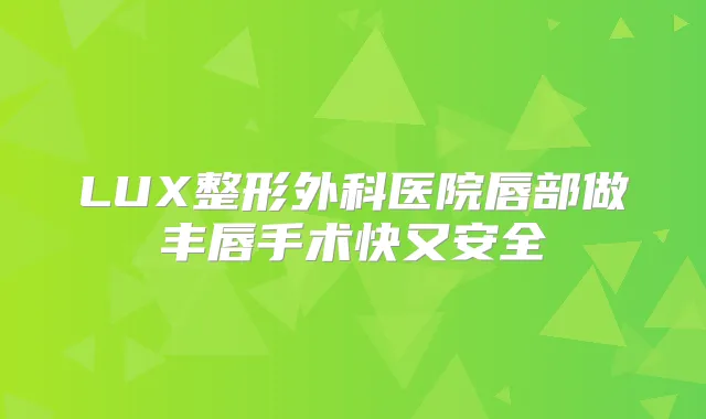LUX整形外科医院唇部做丰唇手术快又安全