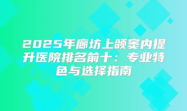 2025年廊坊上颌窦内提升医院排名前十:专业特色与选择指南