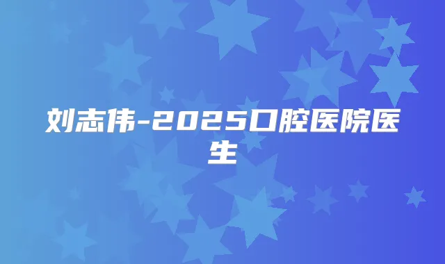 刘志伟-2025口腔医院医生