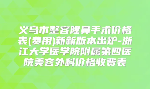 义乌市整容隆鼻手术价格表(费用)新新版本出炉-浙江大学医学院附属第四医院美容外科价格收费表