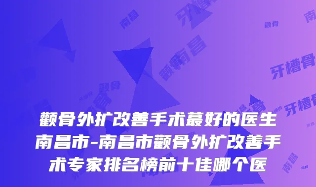颧骨外扩手术蕞好的医生南昌市-南昌市颧骨外扩手术专家排名榜前十佳哪个医
