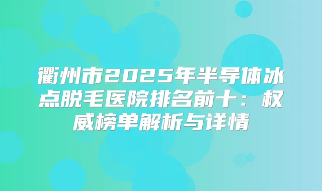 衢州市2025年半导体冰点脱毛医院排名前十：榜单解析与详情