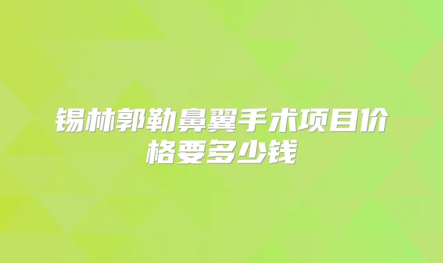 锡林郭勒鼻翼手术项目价格要多少钱