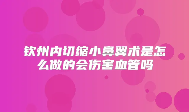 钦州内切缩小鼻翼术是怎么做的会伤害血管吗