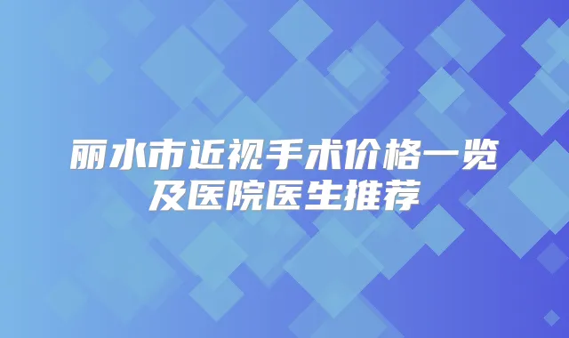 丽水市近视手术价格一览及医院医生推荐