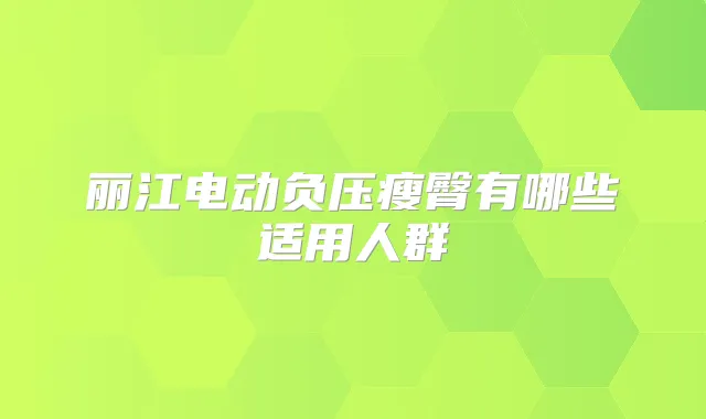 丽江电动负压瘦臀有哪些适用人群