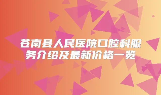 苍南县人民医院口腔科服务介绍及新价格一览