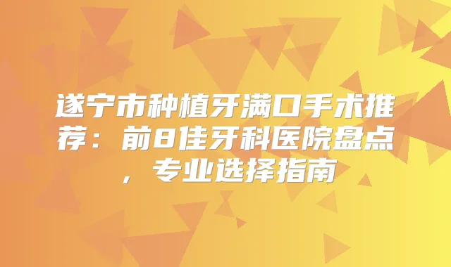 遂宁市种植牙满口手术推荐：前8佳牙科医院盘点，专业选择指南