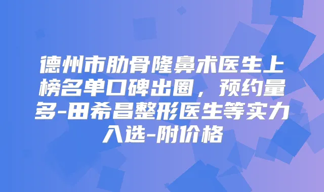 德州市肋骨隆鼻术医生上榜名单口碑出圈,预约量多-田希昌整形医生等实力入选-附价格